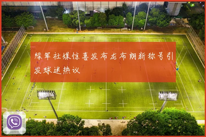 绿军社媒惊喜发布龙布朗新称号引发球迷热议