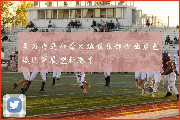 莱万与芝加哥火焰俱乐部会面后重返巴萨展望新赛季