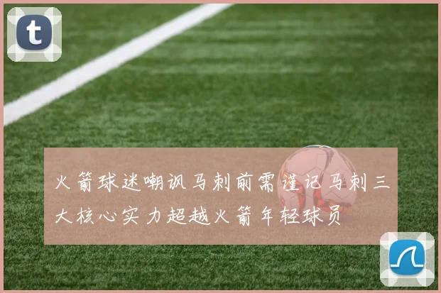 火箭球迷嘲讽马刺前需谨记马刺三大核心实力超越火箭年轻球员