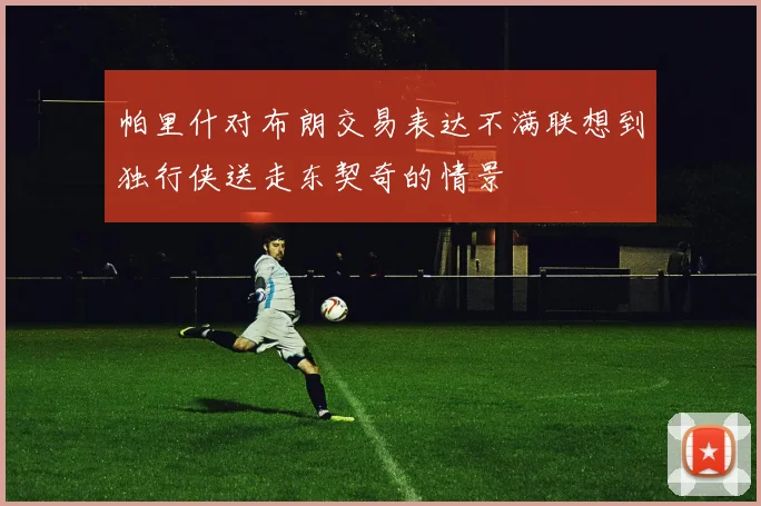 帕里什对布朗交易表达不满联想到独行侠送走东契奇的情景