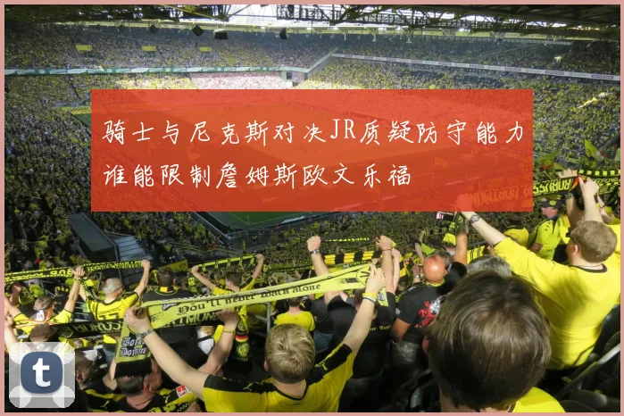 骑士与尼克斯对决JR质疑防守能力谁能限制詹姆斯欧文乐福