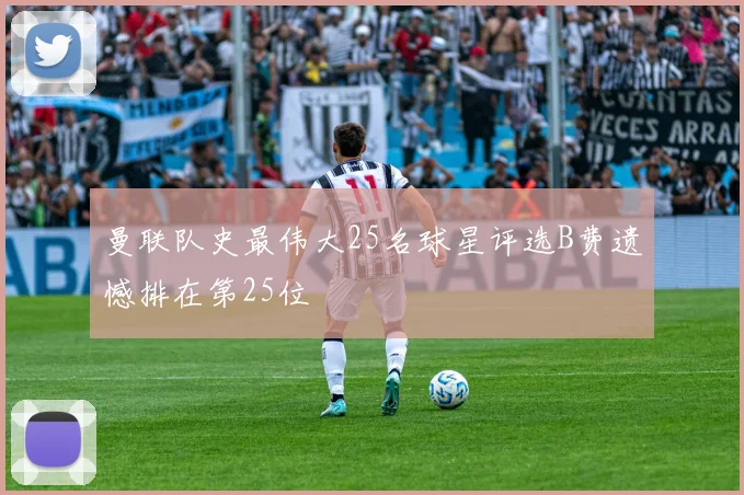 曼联队史最伟大25名球星评选B费遗憾排在第25位