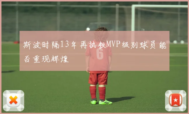 斯波时隔13年再执教MVP级别球员能否重现辉煌